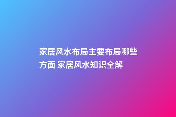 家居风水布局主要布局哪些方面 家居风水知识全解